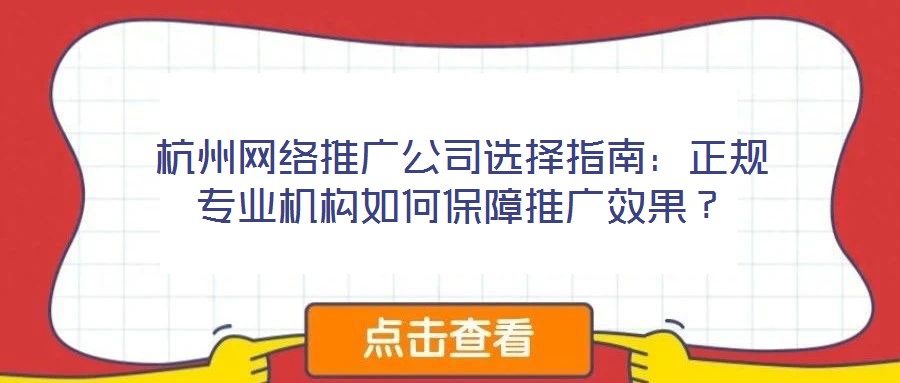 杭州網絡推廣公司選擇指南:正規(guī)專業(yè)機構如何保障推廣效果?