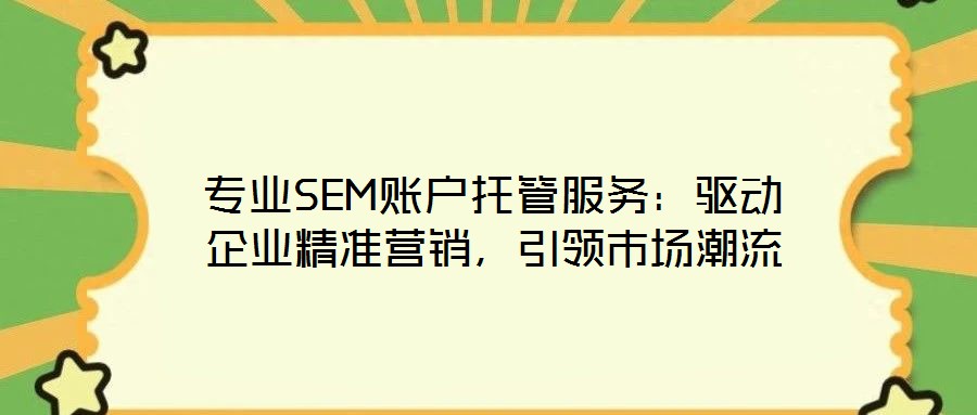專業(yè)SEM賬戶托管服務:驅動企業(yè)精準營銷,引領市場潮流