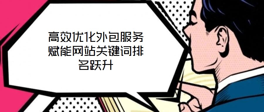 高效優(yōu)化外包服務賦能網(wǎng)站關鍵詞排名躍升