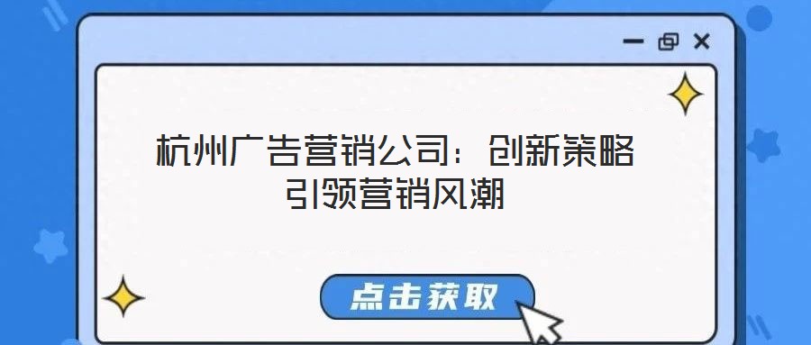 杭州廣告營銷公司:創(chuàng)新策略引領(lǐng)營銷風潮
