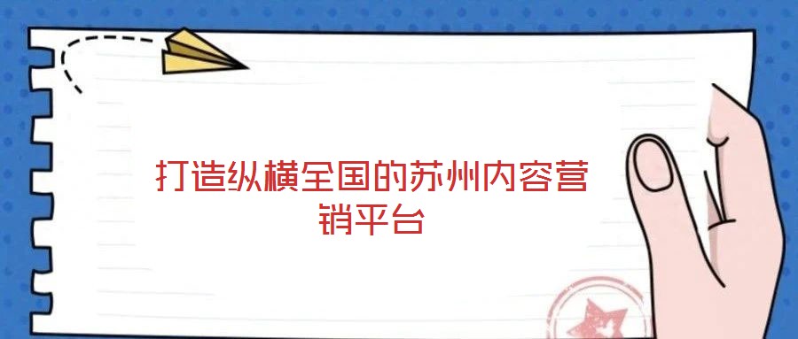 打造縱橫全國(guó)的蘇州內(nèi)容營(yíng)銷平臺(tái)