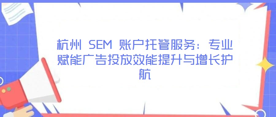 杭州 SEM 賬戶(hù)托管服務(wù)：專(zhuān)業(yè)賦能廣告投放效能提升與增長(zhǎng)護(hù)航