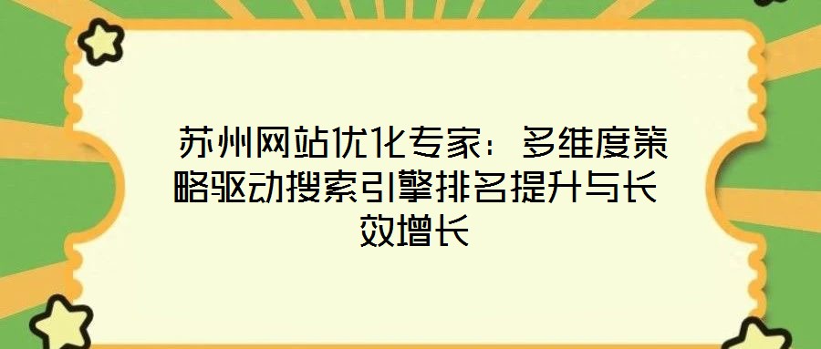 蘇州網站優(yōu)化專家:多維度策略驅動搜索引擎排名提升與長效增長