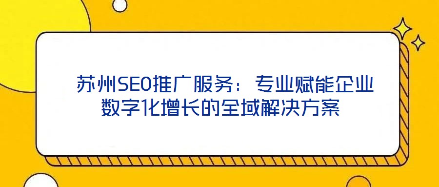 蘇州SEO推廣服務:專業(yè)賦能企業(yè)數(shù)字化增長的全域解決方案