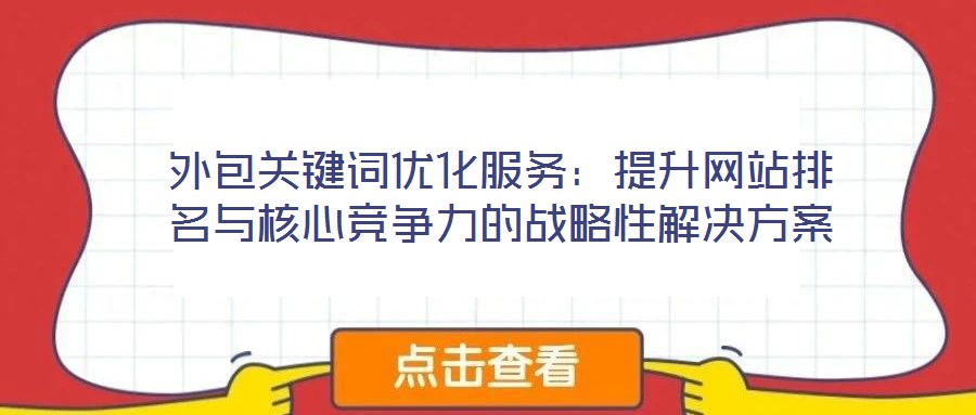 外包關(guān)鍵詞優(yōu)化服務:提升網(wǎng)站排名與核心競爭力的戰(zhàn)略性解決方案