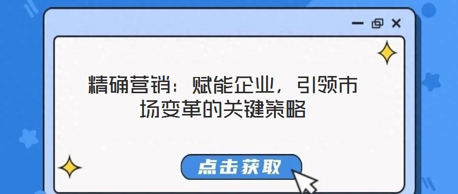 精確營銷:賦能企業(yè),引領(lǐng)市場(chǎng)變革的關(guān)鍵策略