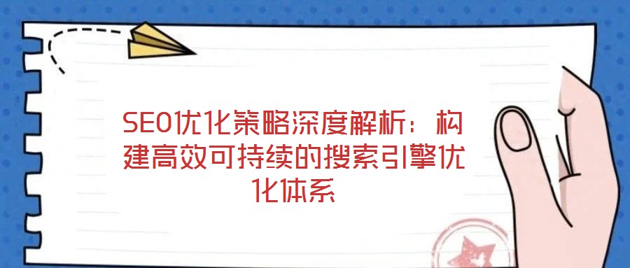 SEO優(yōu)化策略深度解析:構(gòu)建高效可持續(xù)的搜索引擎優(yōu)化體系