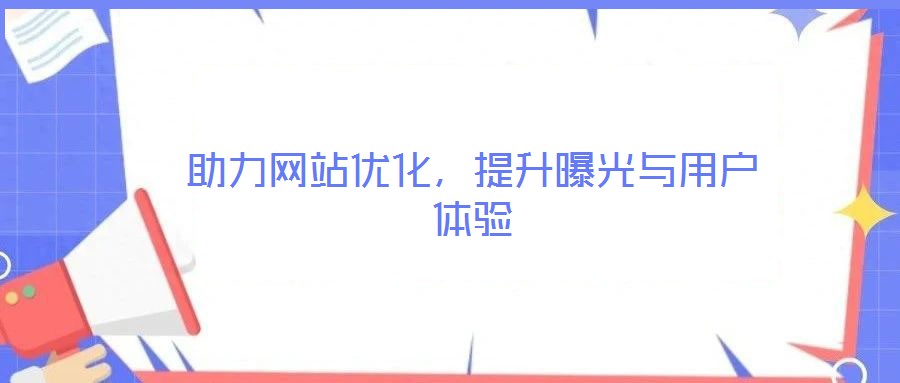 助力網(wǎng)站優(yōu)化，提升曝光與用戶體驗