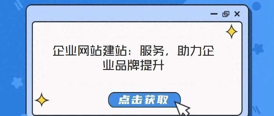 企業(yè)網(wǎng)站建站：服務(wù)，助力企業(yè)品牌提升