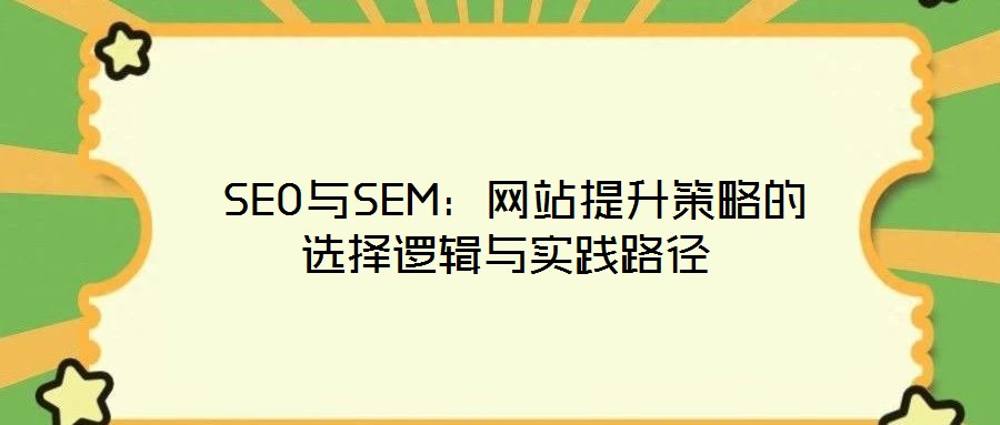SEO與SEM:網(wǎng)站提升策略的選擇邏輯與實踐路徑