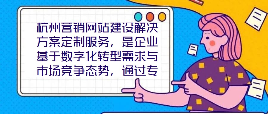 杭州營銷網(wǎng)站建設(shè)解決方案定制服務(wù)，是企業(yè)基于數(shù)字化轉(zhuǎn)型需求與市場競爭態(tài)勢，通過專業(yè)團隊提供的全流程定制化服務(wù)。該服務(wù)以精準(zhǔn)需求洞察為核心，貫穿方案策劃、技術(shù)實施