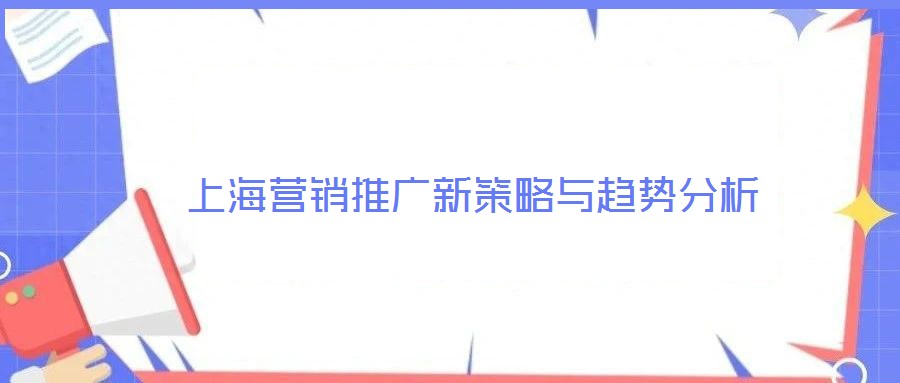 上海營(yíng)銷推廣新策略與趨勢(shì)分析