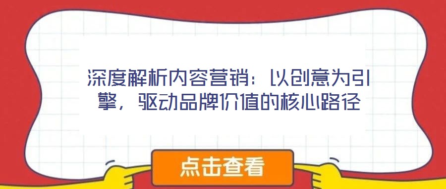 深度解析內(nèi)容營銷：以創(chuàng)意為引擎，驅(qū)動品牌價值的核心路徑