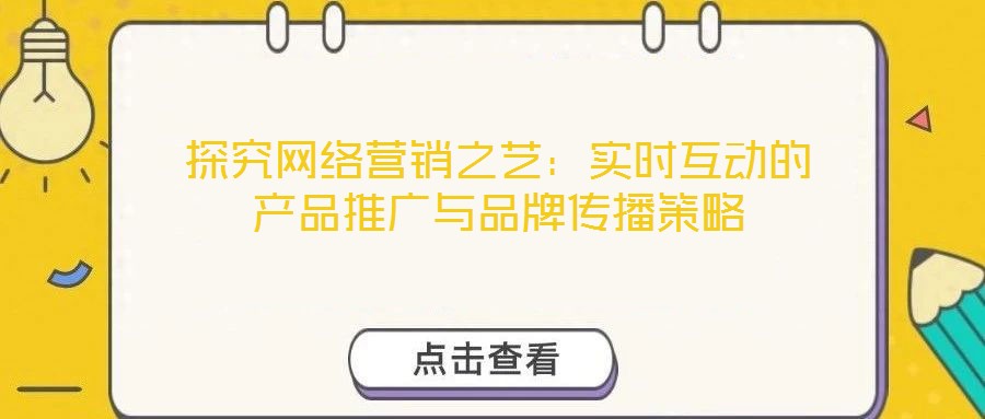 探究網(wǎng)絡(luò)營銷之藝:實時互動的產(chǎn)品推廣與品牌傳播策略