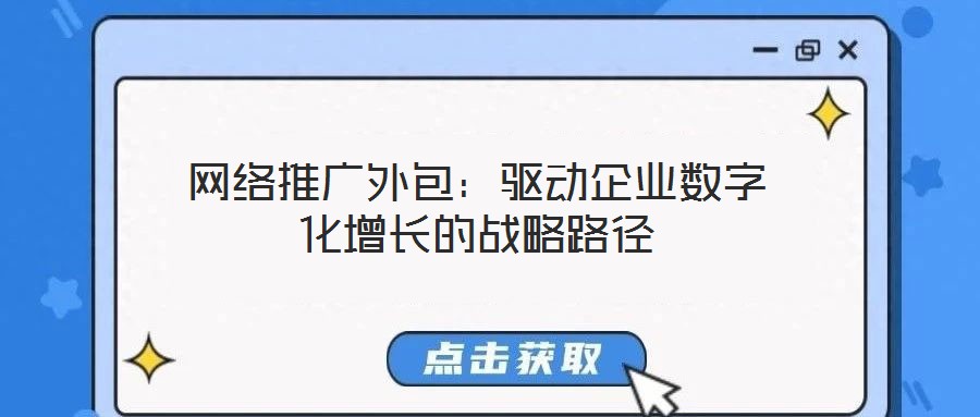 網(wǎng)絡(luò)推廣外包:驅(qū)動(dòng)企業(yè)數(shù)字化增長(zhǎng)的戰(zhàn)略路徑