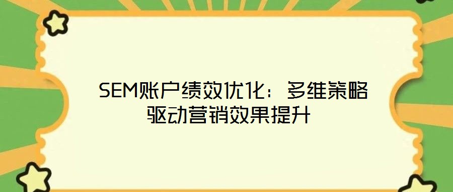 SEM賬戶績(jī)效優(yōu)化:多維策略驅(qū)動(dòng)營(yíng)銷效果提升