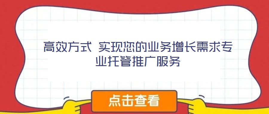 高效方式 實(shí)現(xiàn)您的業(yè)務(wù)增長需求專業(yè)托管推廣服務(wù)