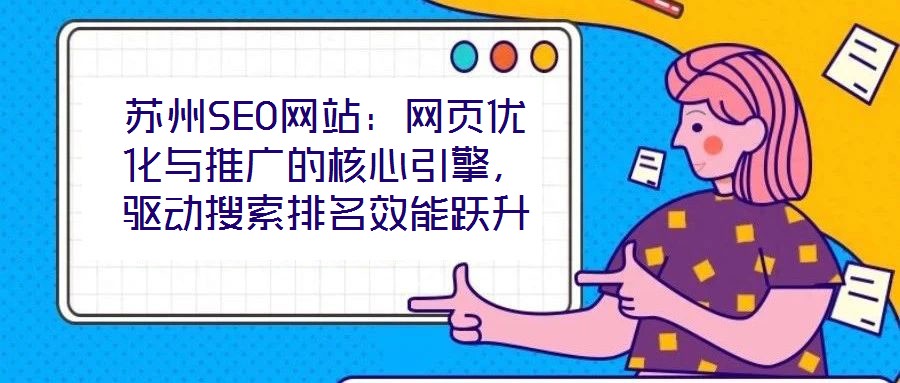 蘇州SEO網(wǎng)站：網(wǎng)頁優(yōu)化與推廣的核心引擎，驅(qū)動(dòng)搜索排名效能躍升