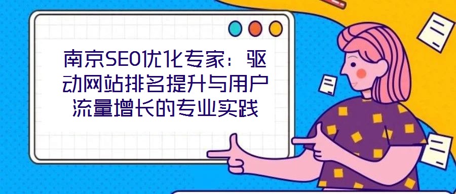 南京SEO優(yōu)化專家:驅動網站排名提升與用戶流量增長的專業(yè)實踐