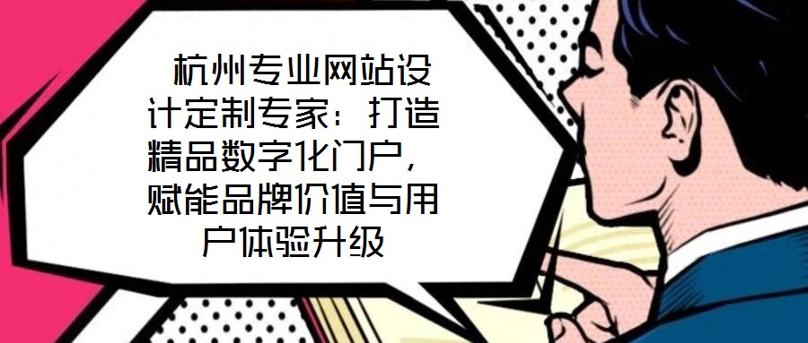 杭州專業(yè)網(wǎng)站設(shè)計(jì)定制專家:打造精品數(shù)字化門戶,賦能品牌價(jià)值與用戶體驗(yàn)升級