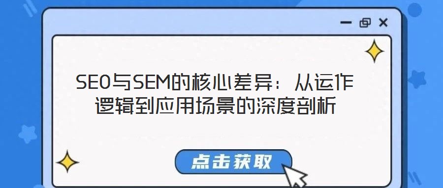 SEO與SEM的核心差異:從運作邏輯到應(yīng)用場景的深度剖析