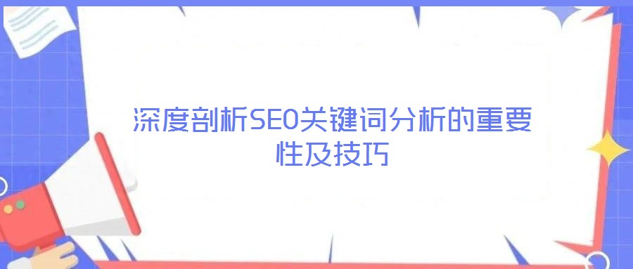 深度剖析SEO關(guān)鍵詞分析的重要性及技巧