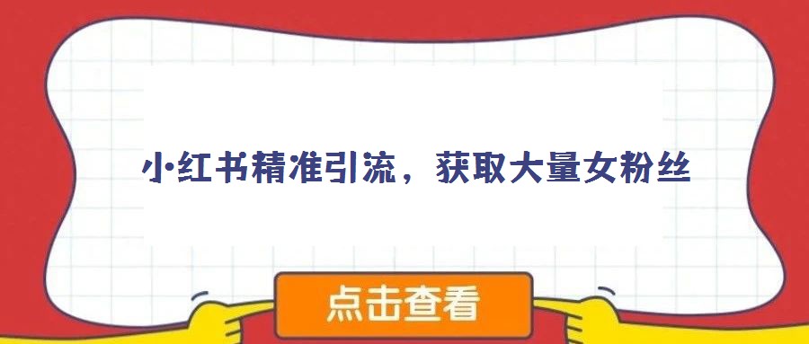 小紅書(shū)精準(zhǔn)引流,獲取大量女粉絲