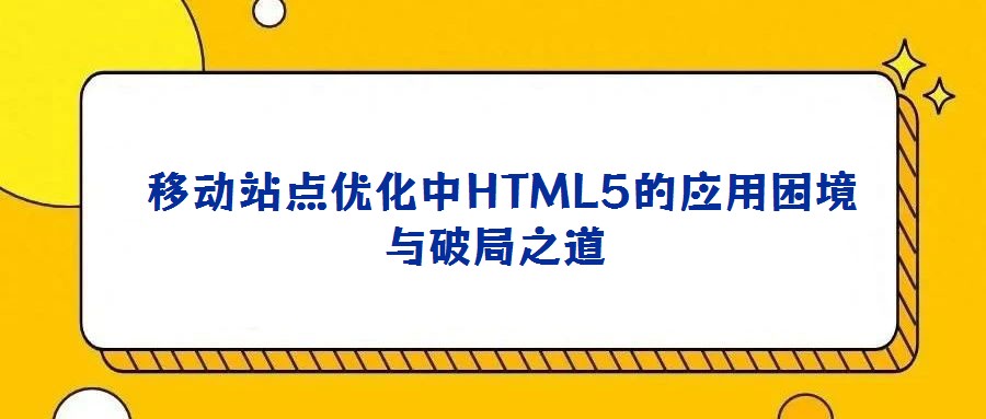 移動站點優(yōu)化中HTML5的應(yīng)用困境與破局之道