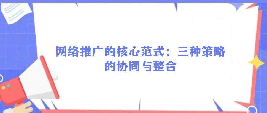 網(wǎng)絡(luò)推廣的核心范式:三種策略的協(xié)同與整合