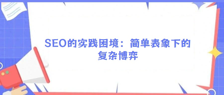 SEO的實踐困境:簡單表象下的復(fù)雜博弈