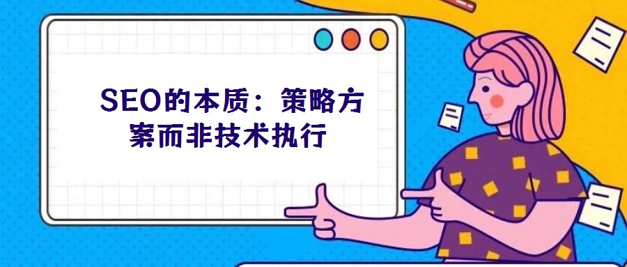 SEO的本質:策略方案而非技術執(zhí)行