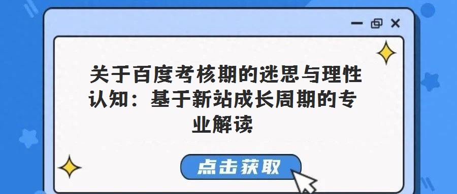 關(guān)于百度考核期的迷思與理性認(rèn)知:基于新站成長周期的專業(yè)解讀