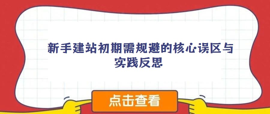 新手建站初期需規(guī)避的核心誤區(qū)與實踐反思