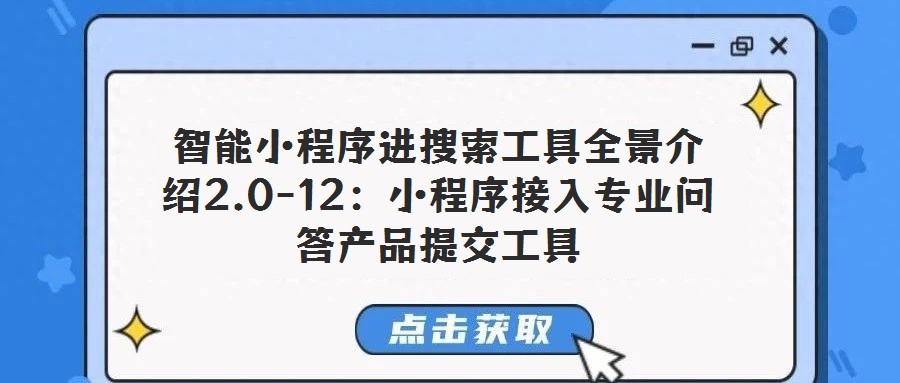 智能小程序進(jìn)搜索工具全景介紹2.0-12:小程序接入專業(yè)問(wèn)答產(chǎn)品提交工具