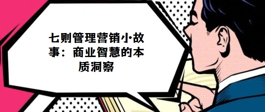 七則管理營(yíng)銷(xiāo)小故事:商業(yè)智慧的本質(zhì)洞察