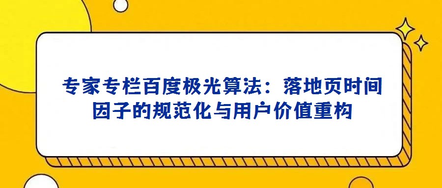 專家專欄百度極光算法:落地頁(yè)時(shí)間因子的規(guī)范化與用戶價(jià)值重構(gòu)