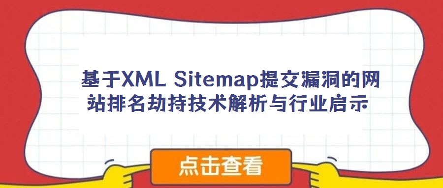 基于XML Sitemap提交漏洞的網(wǎng)站排名劫持技術解析與行業(yè)啟示