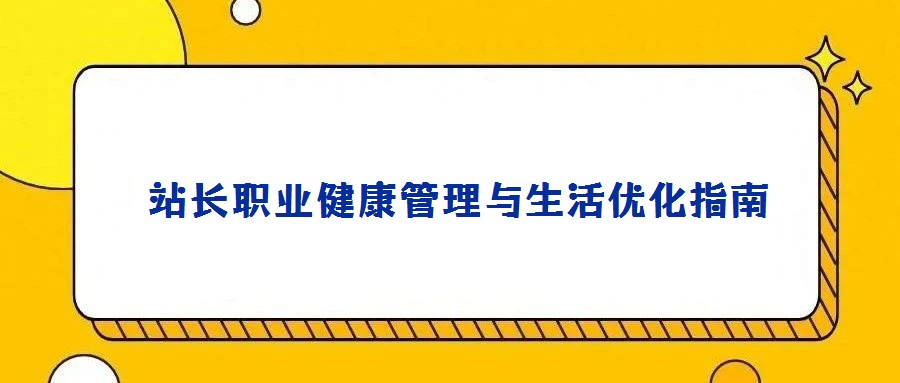 站長職業(yè)健康管理與生活優(yōu)化指南