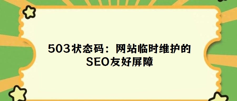 503狀態(tài)碼:網(wǎng)站臨時(shí)維護(hù)的SEO友好屏障