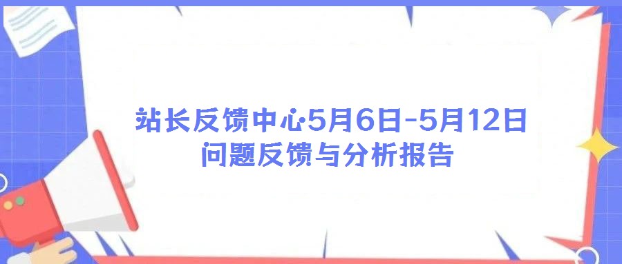 站長(zhǎng)反饋中心5月6日-5月12日問題反饋與分析報(bào)告