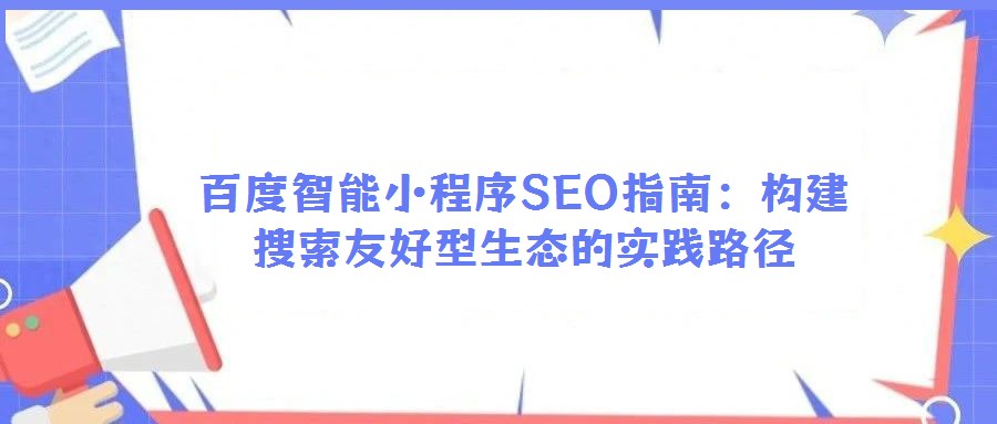 百度智能小程序SEO指南:構(gòu)建搜索友好型生態(tài)的實踐路徑