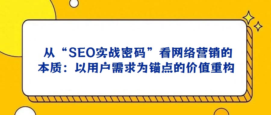 從“SEO實戰(zhàn)密碼”看網(wǎng)絡營銷的本質(zhì):以用戶需求為錨點的價值重構(gòu)