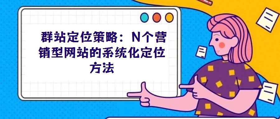 群站定位策略:N個(gè)營(yíng)銷型網(wǎng)站的系統(tǒng)化定位方法