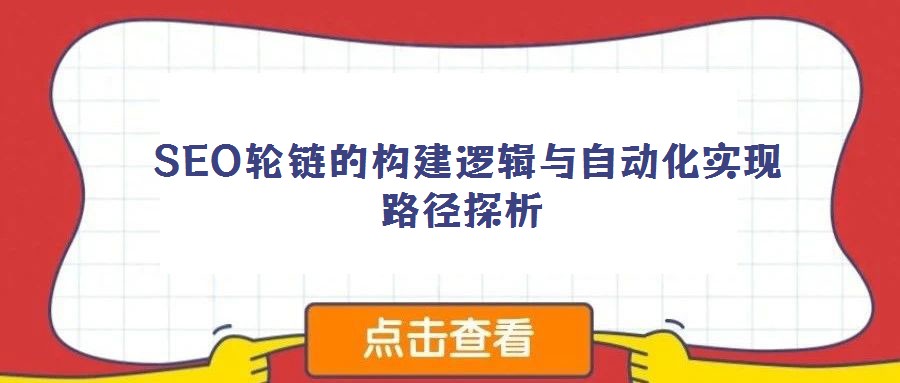 SEO輪鏈的構(gòu)建邏輯與自動化實現(xiàn)路徑探析