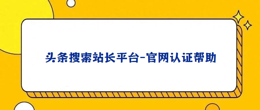 頭條搜索站長平臺-官網(wǎng)認(rèn)證幫助