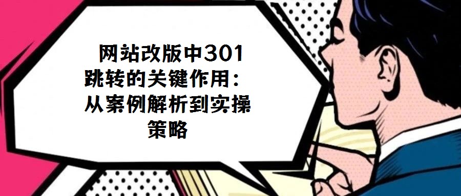  網(wǎng)站改版中301跳轉(zhuǎn)的關(guān)鍵作用：從案例解析到實操策略