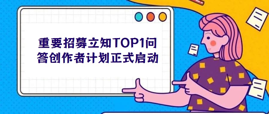 重要招募立知TOP1問(wèn)答創(chuàng)作者計(jì)劃正式啟動(dòng)
