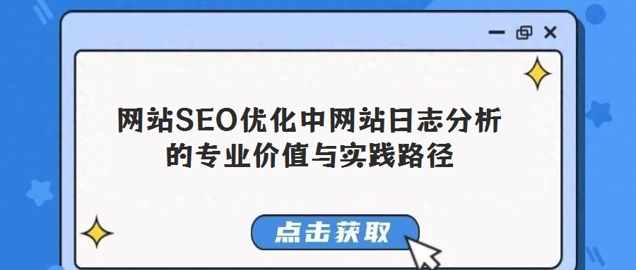 網(wǎng)站SEO優(yōu)化中網(wǎng)站日志分析的專業(yè)價(jià)值與實(shí)踐路徑