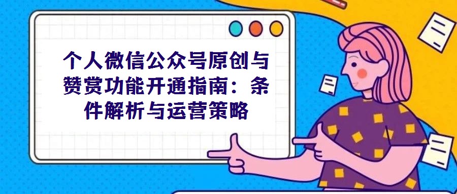 個人微信公眾號原創(chuàng)與贊賞功能開通指南:條件解析與運營策略