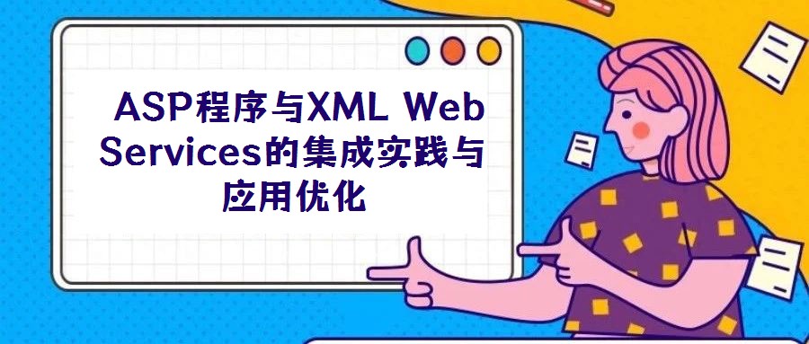 ASP程序與XML Web Services的集成實(shí)踐與應(yīng)用優(yōu)化